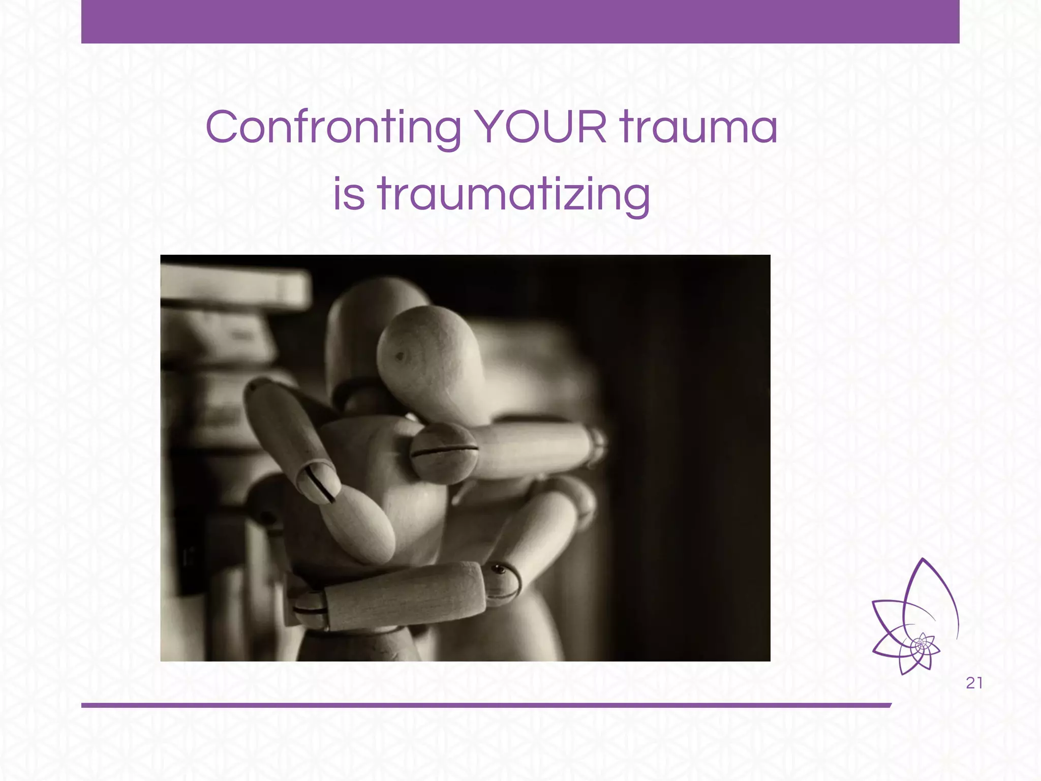21
Confronting YOUR trauma
is traumatizing
 