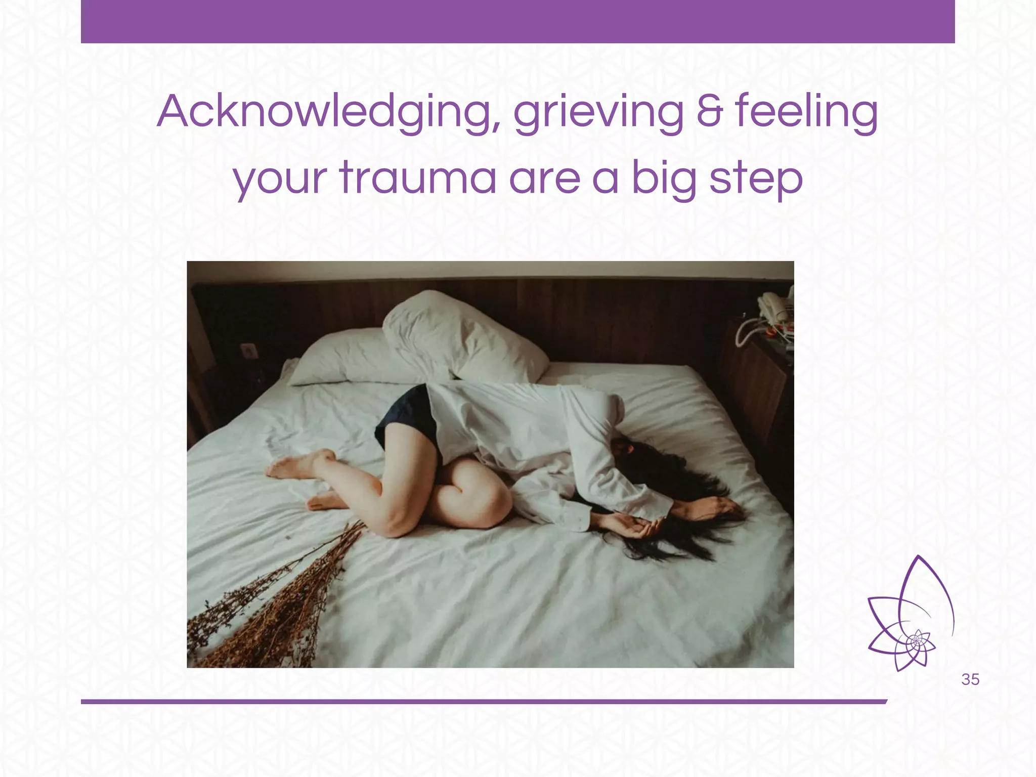 35
Acknowledging, grieving & feeling
your trauma are a big step
 