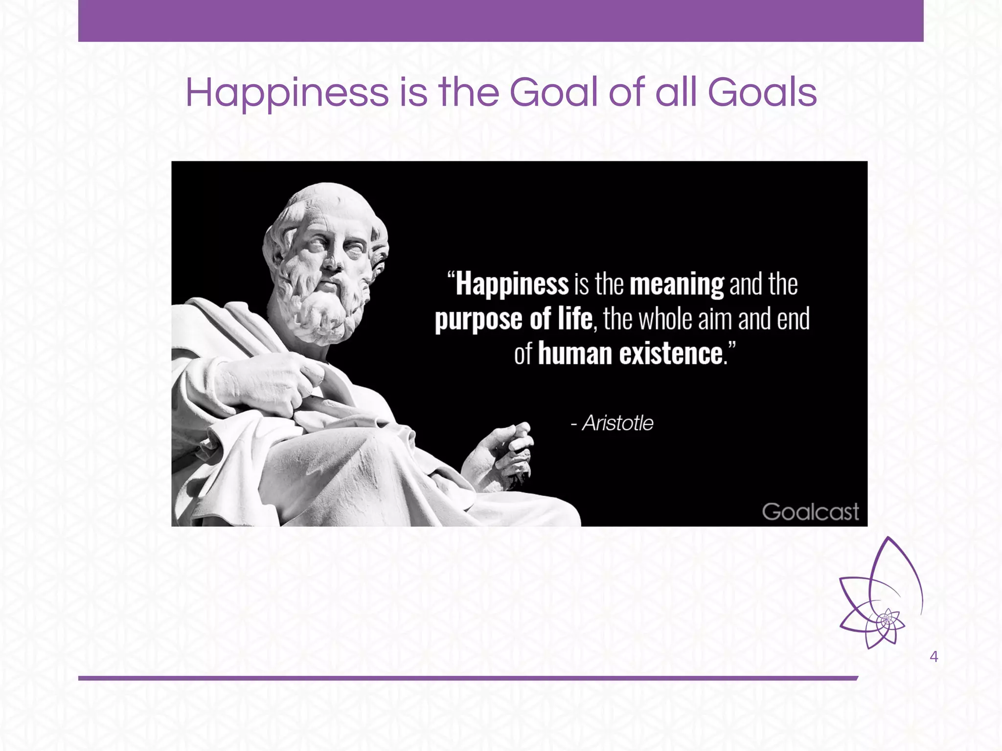 4
Happiness is the Goal of all Goals
 
