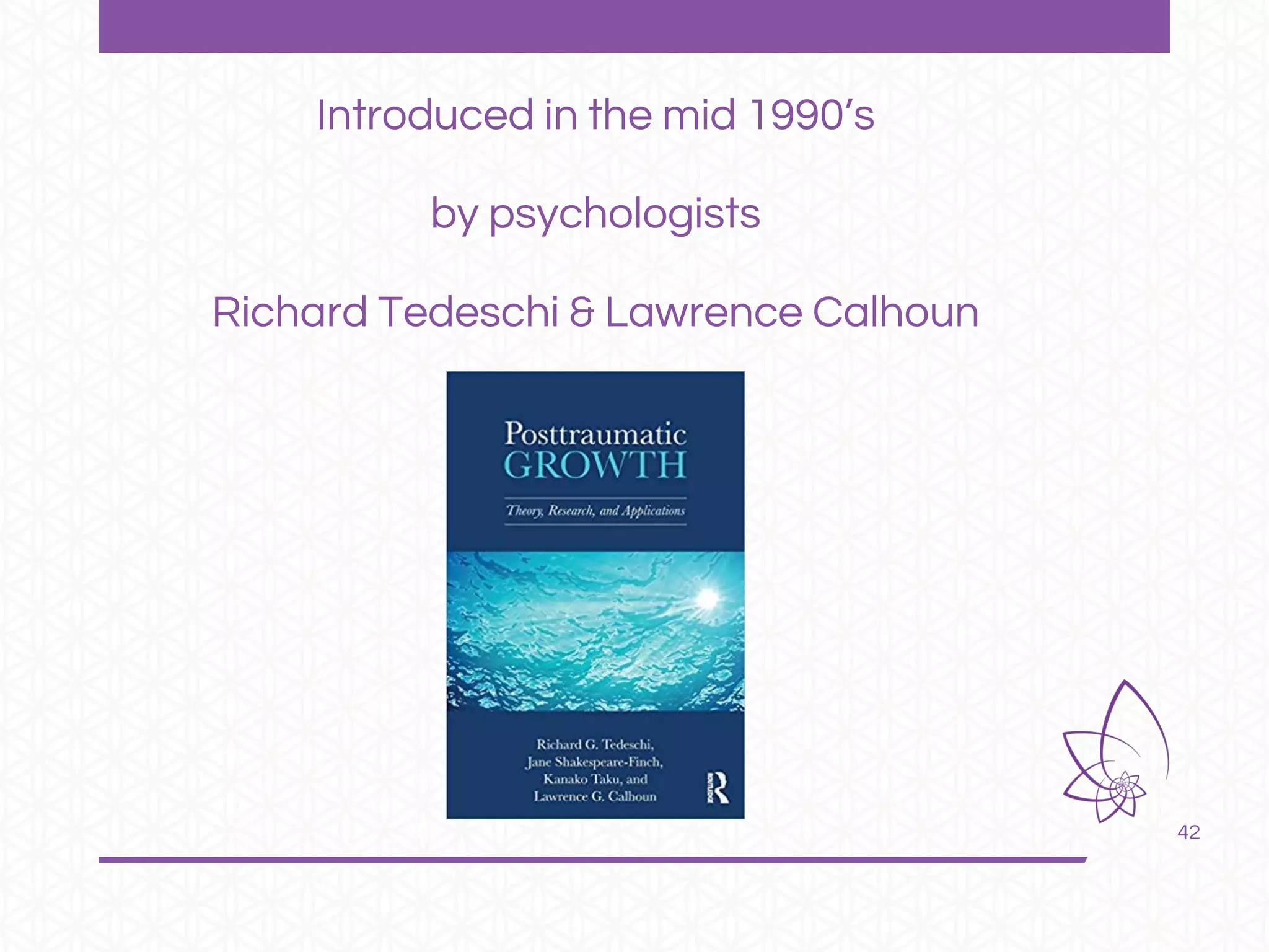 42
Introduced in the mid 1990’s
by psychologists
Richard Tedeschi & Lawrence Calhoun
 