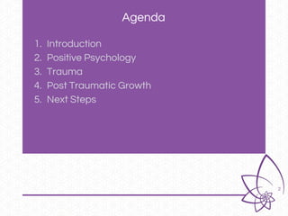Agenda
2
1. Introduction
2. Positive Psychology
3. Trauma
4. Post Traumatic Growth
5. Next Steps
 