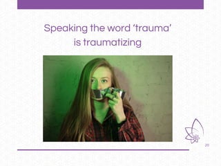 20
Speaking the word ‘trauma’
is traumatizing
 