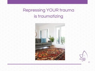 22
Repressing YOUR trauma
is traumatizing
 