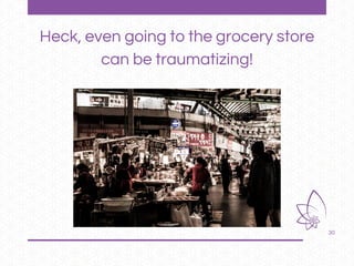 30
Heck, even going to the grocery store
can be traumatizing!
 