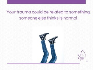 31
Your trauma could be related to something
someone else thinks is normal
 