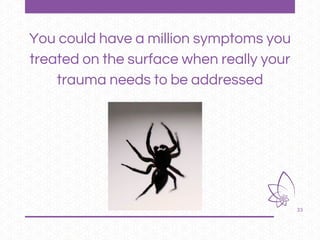 33
You could have a million symptoms you
treated on the surface when really your
trauma needs to be addressed
 