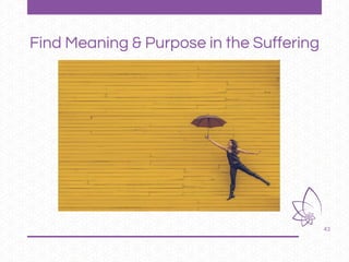 43
Find Meaning & Purpose in the Suffering
 