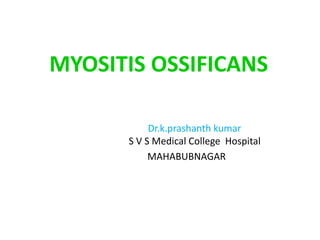 MYOSITIS OSSIFICANS
Dr.k.prashanth kumar
S V S Medical College Hospital
MAHABUBNAGAR
 