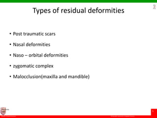 © Ramaiah University of Applied Sciences
5
Faculty of Dental Sciences
University
Logo
Types of residual deformities
• Post traumatic scars
• Nasal deformities
• Naso – orbital deformities
• zygomatic complex
• Malocclusion(maxilla and mandible)
 