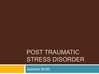 POST TRAUMATIC
STRESS DISORDER
Jasmine Smith
 