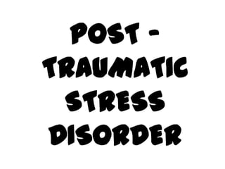 POST –
TRAUMATIC
STRESS
DISORDER

 