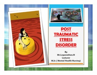 POST
TRAUMATIC
STRESSSTRESS
DISORDER
By
Mr.Loganathan.N
Lecturer
M.Sc ( Mental Health Nursing)
 