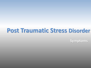 Post Traumatic Stress Disorder
Symptoms
 
