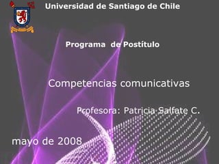 Universidad de Santiago de Chile Programa  de Postítulo Competencias comunicativas Profesora: Patricia Salfate C . mayo de 2008 