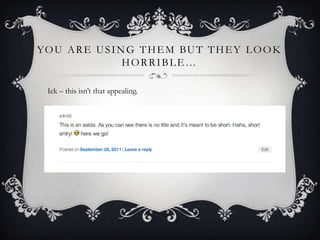 YO U A R E U S I N G T H E M BU T T H E Y L O O K
                  HORRIBLE…

  Ick – this isn‟t that appealing.
 