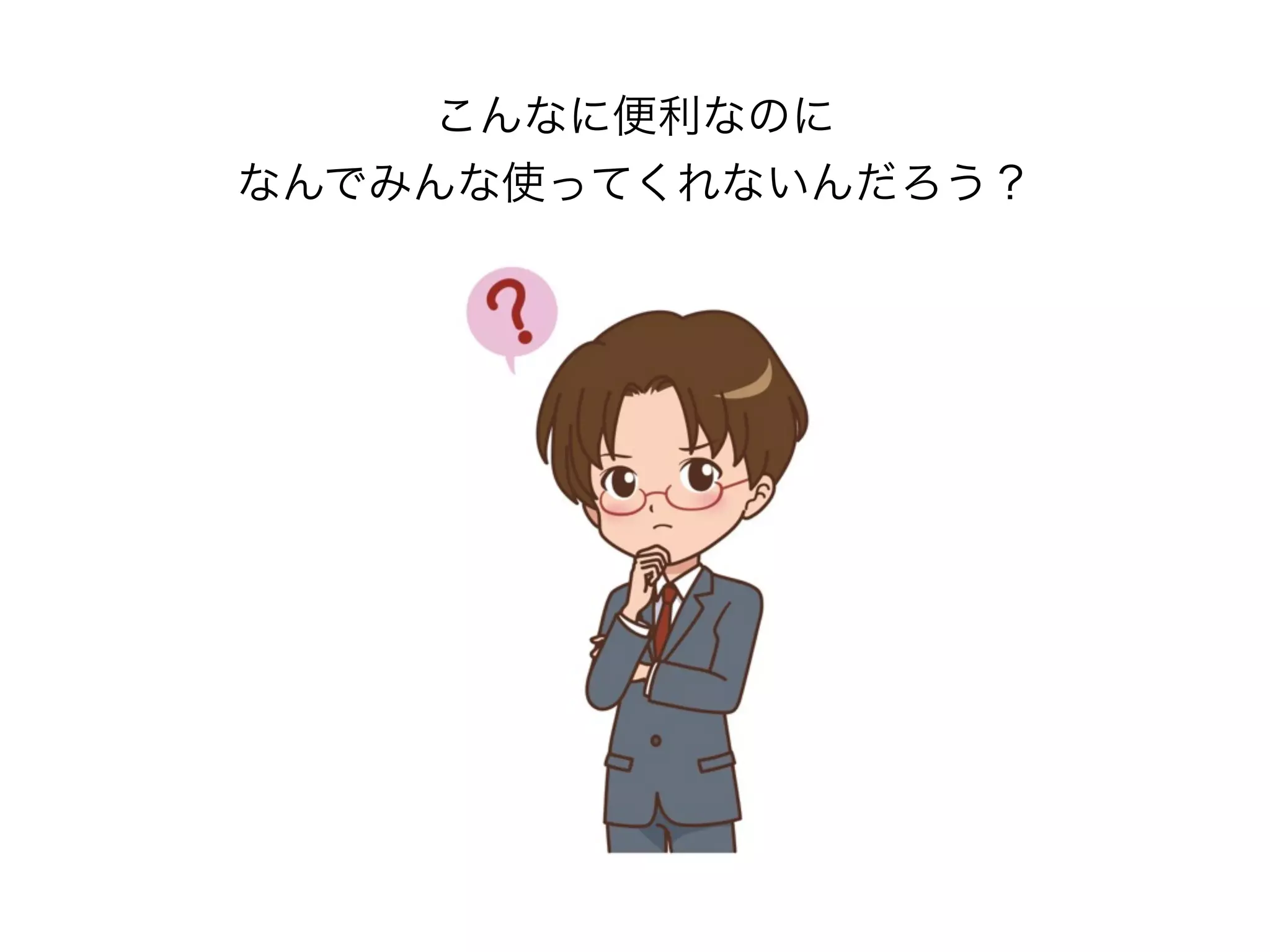 こんなに便利なのに
なんでみんな使ってくれないんだろう？
 