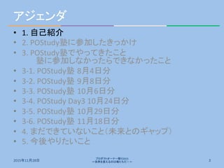 アジェンダ	
•  1.	
  自己紹介	
•  2.	
  POStudy塾に参加したきっかけ	
•  3.	
  POStudy塾でやってきたこと	
  
	
  塾に参加しなかったらできなかったこと	
•  3-­‐1.	
  POStu...