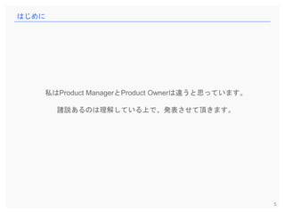 5
はじめに
私はProduct ManagerとProduct Ownerは違うと思っています。
諸説あるのは理解している上で、発表させて頂きます。
 