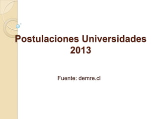 Postulaciones Universidades
           2013

        Fuente: demre.cl
 