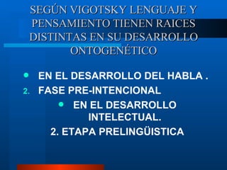 SEG ÚN VIGOTSKY LENGUAJE Y PENSAMIENTO TIENEN RAICES DISTINTAS EN SU DESARROLLO ONTOGENÉTICO EN EL DESARROLLO DEL HABLA . FASE PRE-INTENCIONAL EN EL DESARROLLO INTELECTUAL. 2. ETAPA PRELING ÜISTICA 