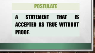 POSTULATE
A STATEMENT THAT IS
ACCEPTED AS TRUE WITHOUT
PROOF.
 