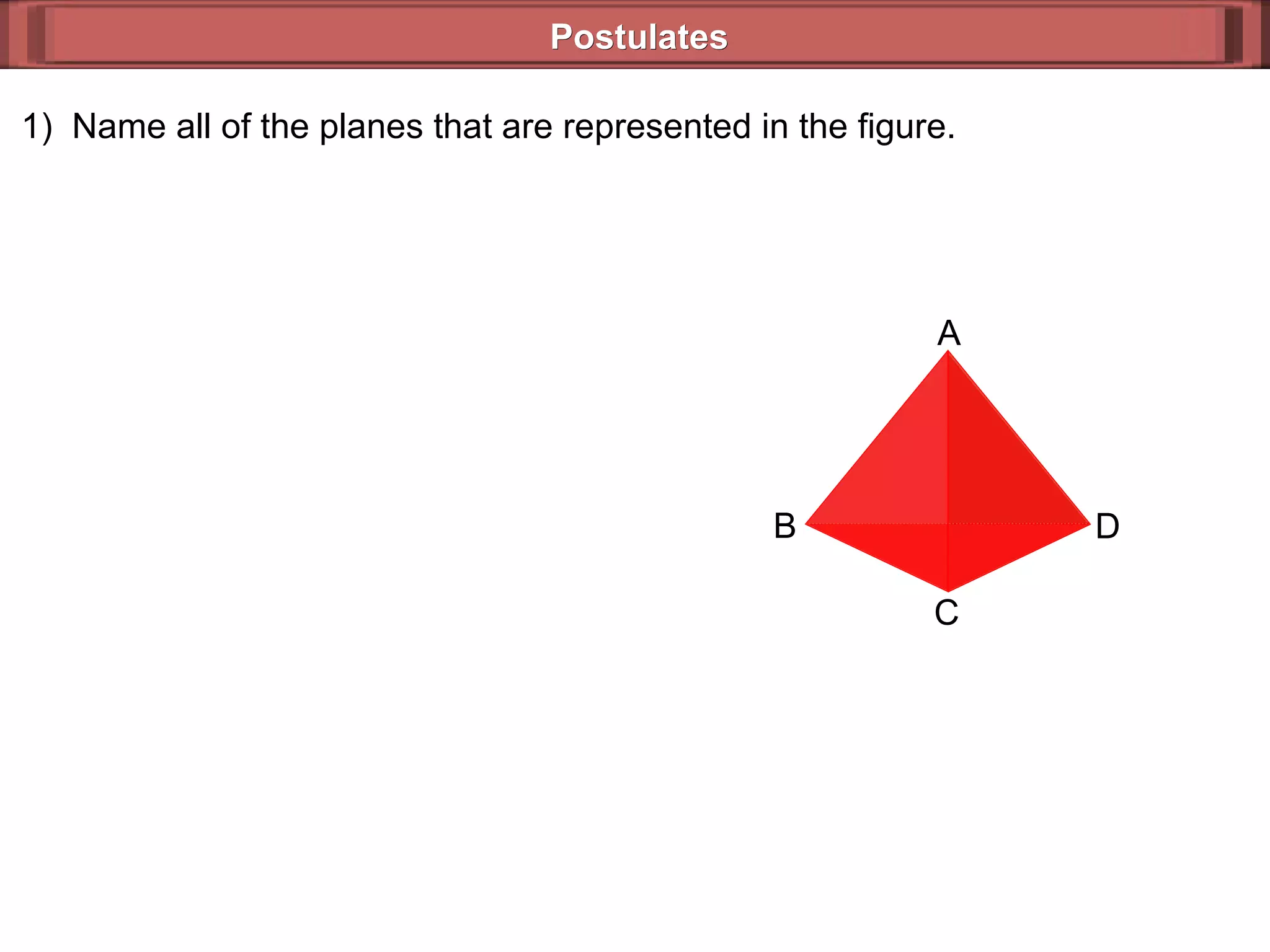 Postulates 1)  Name all of the planes that are represented in the figure. B A D C 