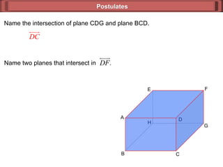 Postulates Name the intersection of plane CDG and plane BCD. H E F G C B A D Name two planes that intersect in  . 