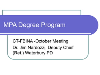 MPA Degree Program CT-FBINA -October Meeting Dr. Jim Nardozzi, Deputy Chief (Ret.) Waterbury PD  