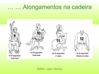 … …  Alongamentos na cadeira DGRH – Gab. Técnico 8-10 segundos Cada lado 8-10 segundos Cada lado 10-15 segundos 2 vezes 8-10 segundos Abane as mãos 