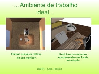 … Ambiente de trabalho ideal… DGRH – Gab. Técnico Elimine qualquer reflexo  no seu monitor. Posicione os restantes equipamentos em locais acessíveis. 