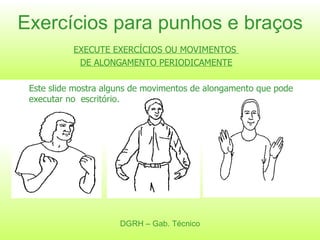 Exercícios para punhos e braços EXECUTE EXERCÍCIOS OU MOVIMENTOS  DE ALONGAMENTO PERIODICAMENTE Este slide mostra alguns de movimentos de alongamento que pode executar no  escritório. DGRH – Gab. Técnico 