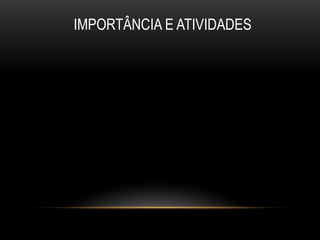 IMPORTÂNCIA E ATIVIDADES
 