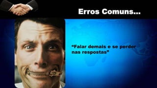 “Falar demais e se perder
nas respostas”
Erros Comuns...
 