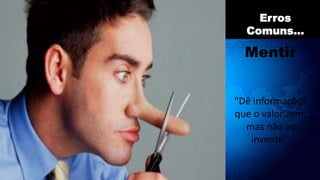 Mentir
“Dê informações
que o valorizem,
mas não as
invente”.
Erros
Comuns...
 