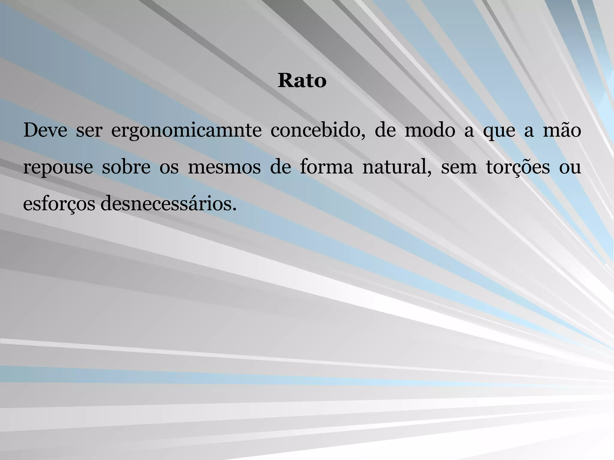 Rato Deve ser ergonomicamnte concebido, de modo a que a mão repouse sobre os mesmos de forma natural, sem torções ou esforços desnecessários. 