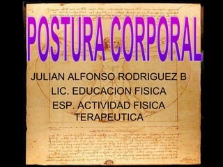 JULIAN ALFONSO RODRIGUEZ B
LIC. EDUCACION FISICA
ESP. ACTIVIDAD FISICA
TERAPEUTICA
 
