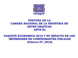 POSTURA DE LA  CAMARA NACIONAL DE LA INDUSTRIA DE  ARTES GRAFICAS  ANTE EL PAQUETE ECONOMICO 2010 Y SU IMPACTO EN LOS  IMPRESORES DE COMPROBANTES FISCALES (Febrero 07, 2010) 