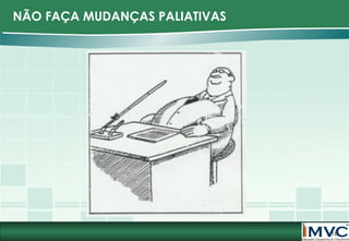 NÃO FAÇA MUDANÇAS PALIATIVAS

18

 