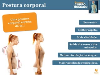 Postura corporal
Bem-estar.
Melhor aspeto.
Saúde dos ossos e dos
músculos.
Melhor circulação do sangue.
Maior amplitude respiratória.
Mais vitalidade.
 