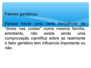 Fatores genéticos;
Parece haver uma certa freqüência de
"dores nas costas" numa mesma família,
entretanto, não existe ainda uma
comprovação científica sobre se realmente
o fator genético tem influencia importante ou
não.
 