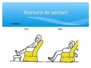 Maneira de sentar!
 Sentar :
   
 
            Sim                                          Não
 