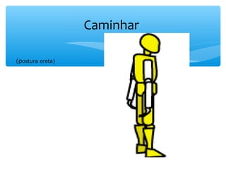 Caminhar
                            
  (postura ereta) 
 
 
 
 
 