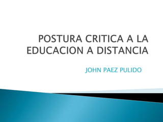 POSTURA CRITICA A LA EDUCACION A DISTANCIA JOHN PAEZ PULIDO 