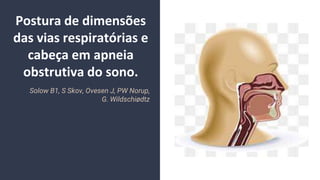 Postura de dimensões
das vias respiratórias e
cabeça em apneia
obstrutiva do sono.
Solow B1, S Skov, Ovesen J, PW Norup,
G. Wildschiødtz
 