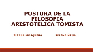 POSTURA DE LA
FILOSOFIA
ARISTOTELICA TOMISTA
ELIANA MOSQUERA SELENA MENA
 