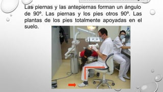Las piernas y las antepiernas forman un ángulo
de 90º. Las piernas y los pies otros 90º. Las
plantas
suelo.
de los pies totalmente apoyadas en el
Introducción a la Clínica Odontológica
 