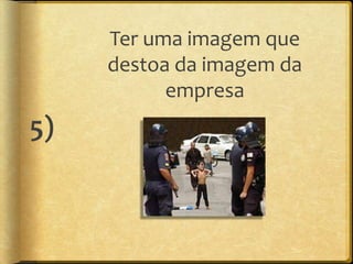 Ter uma imagem que
     destoa da imagem da
           empresa
5)
 