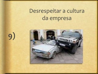 Desrespeitar a cultura
         da empresa


9)
 