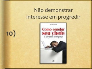 Não demonstrar
      interesse em progredir


10)
 