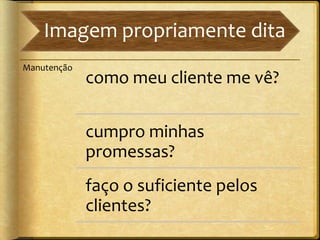 Imagem propriamente dita
Manutenção
             como meu cliente me vê?

             cumpro minhas
             promessas?
             faço o suficiente pelos
             clientes?
 
